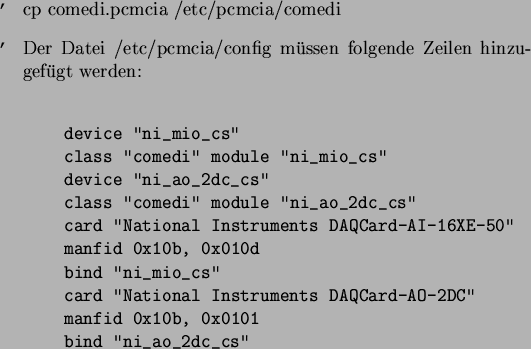 \begin{dinglist}{39}
\item{cp comedi.pcmcia /etc/pcmcia/comedi}
\item{Der Datei ...
...0b, 0x0101
bind ''ni_ao_2dc_cs''\end{verbatim} }
\end{itemize} }
\end{dinglist}